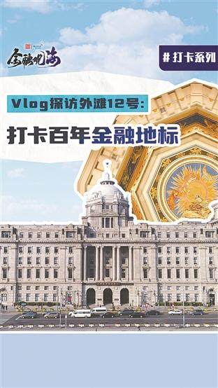 象泰配资 时报新“视”力 探访外滩12号：打卡百年金融地标