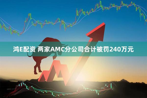 鸿E配资 两家AMC分公司合计被罚240万元